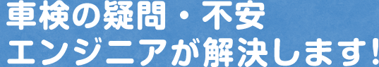 車検の疑問・不安エンジニアが解決します!